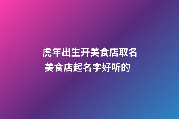 虎年出生开美食店取名 美食店起名字好听的-第1张-店铺起名-玄机派